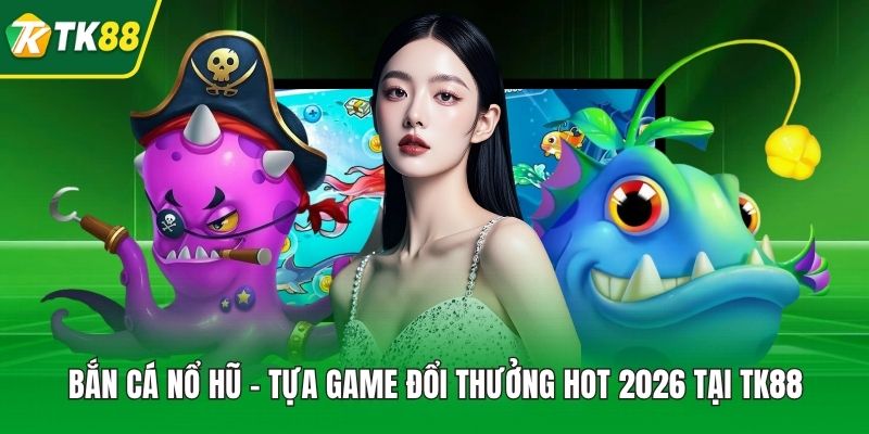Bắn Cá Nổ Hũ - Tựa Game Đổi Thưởng Hot 2026 tại TK88 - nepiju.icu