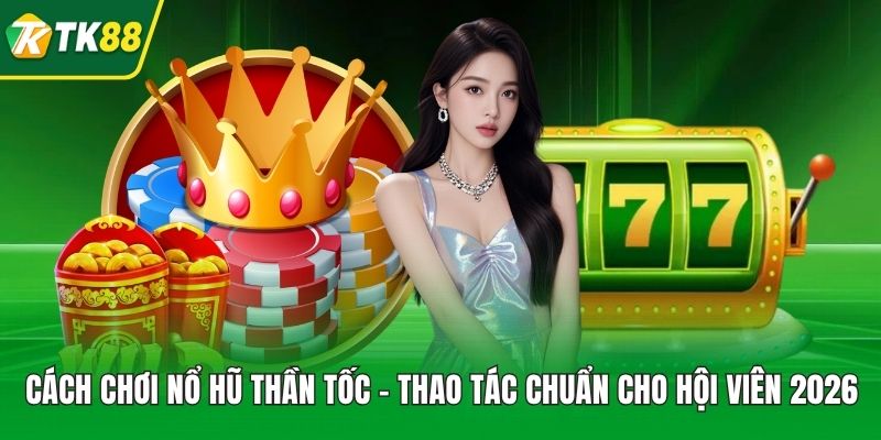Cách Chơi Nổ Hũ Thần Tốc - Thao tác chuẩn cho hội viên 2026 - nepiju.icu