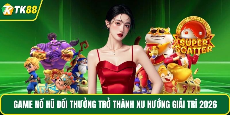 Game Nổ Hũ Đổi Thưởng Tk88: Nhận Thưởng Cực Đã 2026 - nepiju.icu