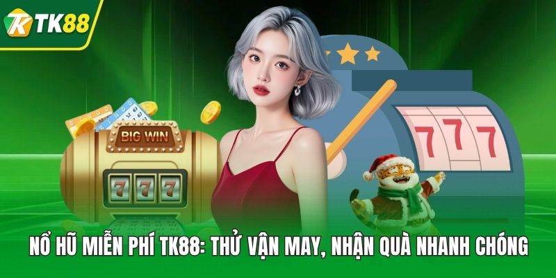 Nổ Hũ Miễn Phí TK88: Thử Vận May, Nhận Quà Nhanh Chóng - nepiju.icu