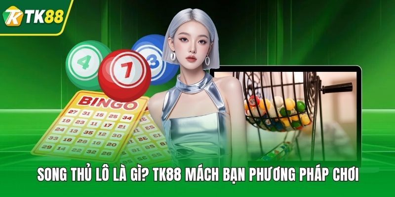 Song Thủ Lô Là Gì? TK88 Mách Bạn Phương Pháp Chơi Thắng Lớn - nepiju.icu